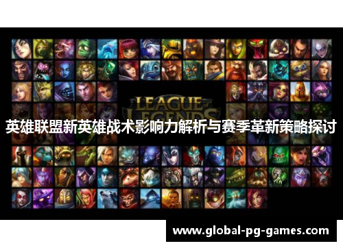 英雄联盟新英雄战术影响力解析与赛季革新策略探讨