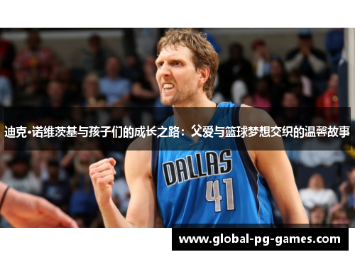 迪克·诺维茨基与孩子们的成长之路：父爱与篮球梦想交织的温馨故事