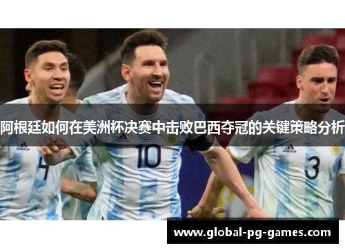 阿根廷如何在美洲杯决赛中击败巴西夺冠的关键策略分析