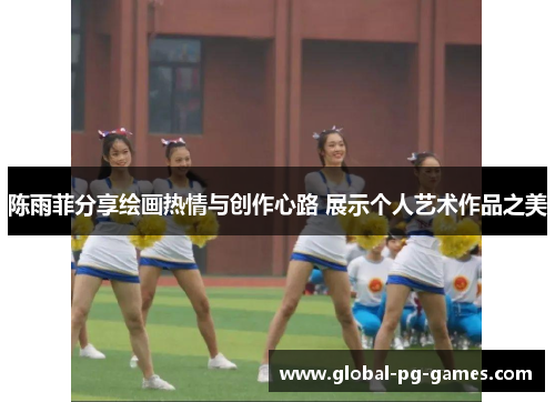 陈雨菲分享绘画热情与创作心路 展示个人艺术作品之美