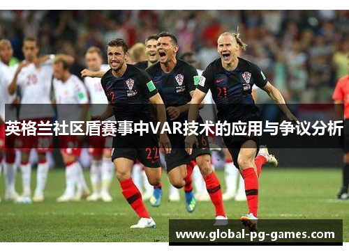 英格兰社区盾赛事中VAR技术的应用与争议分析 英格兰社区盾赛事中VAR技术的应用与争议分析