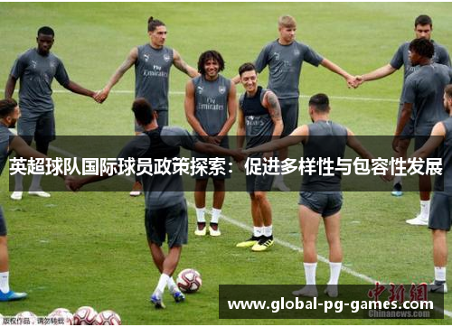 英超球队国际球员政策探索：促进多样性与包容性发展