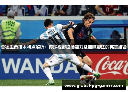 莫德里奇技术特点解析:传球视野控场能力及细腻脚法的完美结合 莫德里奇技术特点解析:传球视野控场能力及细腻脚法的完美结合