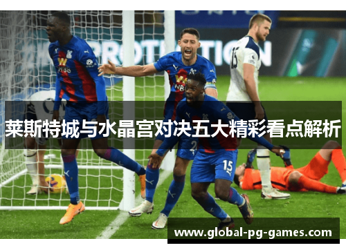 莱斯特城与水晶宫对决五大精彩看点解析