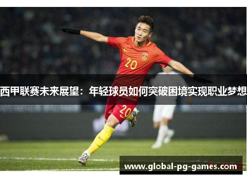 西甲联赛未来展望:年轻球员如何突破困境实现职业梦想 西甲联赛未来展望:年轻球员如何突破困境实现职业梦想