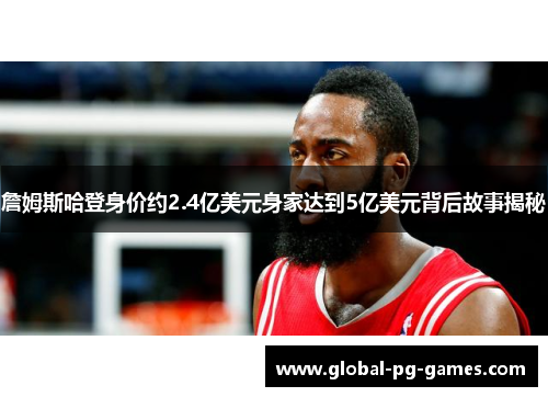 詹姆斯哈登身价约2.4亿美元身家达到5亿美元背后故事揭秘 詹姆斯哈登身价约2.4亿美元身家达到5亿美元背后故事揭秘