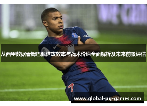 从西甲数据看姆巴佩进攻效率与战术价值全面解析及未来前景评估 从西甲数据看姆巴佩进攻效率与战术价值全面解析及未来前景评估