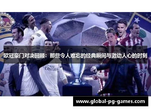 欧冠豪门对决回顾:那些令人难忘的经典瞬间与激动人心的时刻 欧冠豪门对决回顾:那些令人难忘的经典瞬间与激动人心的时刻
