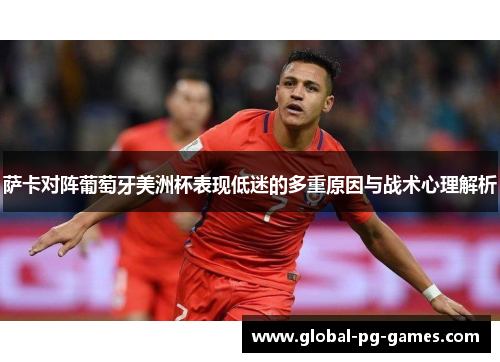萨卡对阵葡萄牙美洲杯表现低迷的多重原因与战术心理解析 萨卡对阵葡萄牙美洲杯表现低迷的多重原因与战术心理解析