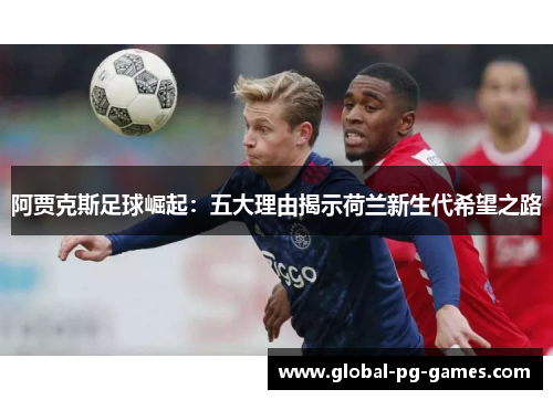 阿贾克斯足球崛起：五大理由揭示荷兰新生代希望之路