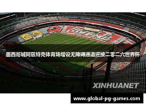 墨西哥城阿兹特克体育场增设无障碍通道迎接二零二六世界杯